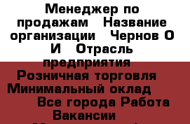 Менеджер по продажам › Название организации ­ Чернов О.И › Отрасль предприятия ­ Розничная торговля › Минимальный оклад ­ 50 000 - Все города Работа » Вакансии   . Московская обл.,Лыткарино г.